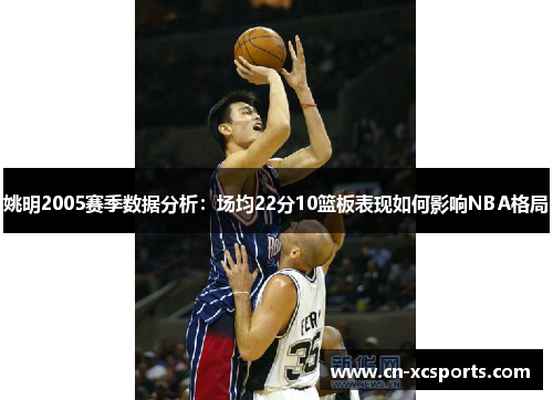 姚明2005赛季数据分析：场均22分10篮板表现如何影响NBA格局