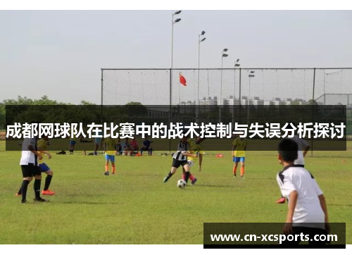 成都网球队在比赛中的战术控制与失误分析探讨