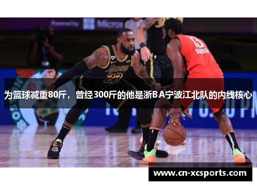 为篮球减重80斤，曾经300斤的他是浙BA宁波江北队的内线核心