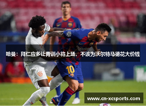 哈曼：拜仁应多让青训小将上场，不该为沃尔特马德花大价钱