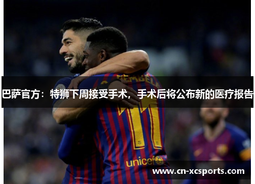 巴萨官方：特狮下周接受手术，手术后将公布新的医疗报告