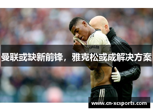 曼联或缺新前锋，雅克松或成解决方案