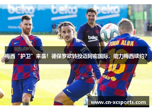 梅西“护卫”来袭！德保罗欲转投迈阿密国际，助力梅西续约？