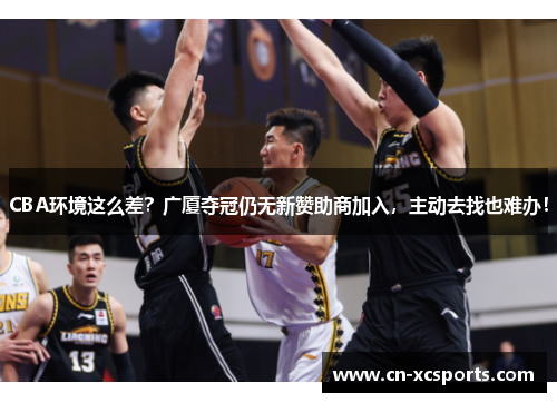 CBA环境这么差？广厦夺冠仍无新赞助商加入，主动去找也难办！